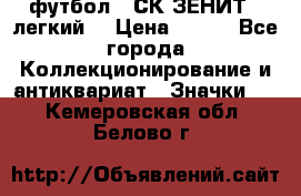 1.1) футбол : СК ЗЕНИТ  (легкий) › Цена ­ 349 - Все города Коллекционирование и антиквариат » Значки   . Кемеровская обл.,Белово г.